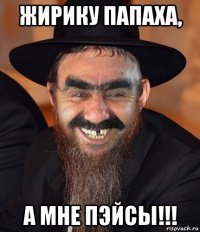 жирику папаха, а мне пэйсы!!!