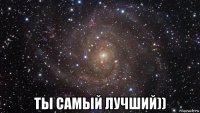  ты самый лучший))