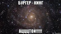 бургер - кинг ацццтой!!!!!