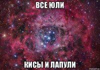 все юли кисы и лапули