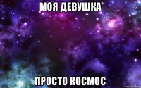 моя девушка просто космос