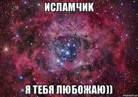 исламчиk я тебя любожаю))