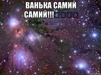 ванька самий самий!!!♡♡♡♡ 