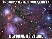 лизочка,анечка,лерочка,уличка вы самые лутшие