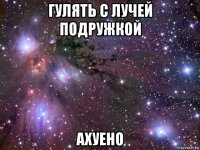 гулять с лучей подружкой ахуено