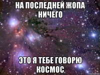 на последней жопа ничего это я тебе говорю космос