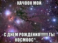 качоок мой с днем рождения!!!!!! ты космоос^__^