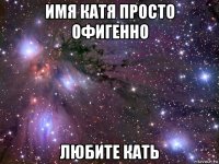 имя катя просто офигенно любите кать