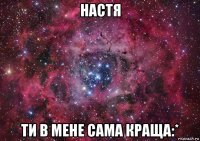 настя ти в мене сама краща:*