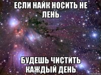 если найк носить не лень будешь чистить каждый день