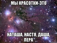 мы красотки-это наташа, настя, даша, лера