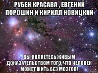 рубен красава , евгений порошин и кирилл новицкий вы являетесь живым доказательством того, что человек может жить без мозгов!