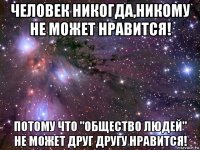 человек никогда,никому не может нравится! потому что "общество людей" не может друг другу нравится!