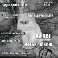 Ладно,давай пока! Ой,все Я пожалуй спать А ну все ясно понятно тогда Поругаться смотрю хочешь Да иди давай играйся дальше Я тебя люблю Ненавижу,не беспокой меня больше Ладно,давай пока 