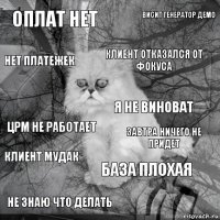 ОПЛАТ НЕТ ЗАВТРА НИЧЕГО НЕ ПРИДЕТ КЛИЕНТ ОТКАЗАЛСЯ ОТ ФОКУСА не знаю что делать црм не работает висит генератор демо база плохая нет платежек клиент мудак я не виноват