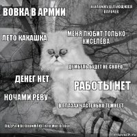 Вовка в армии работы нет Меня любит только КИСЕЛЁВА подруги не понимают как мне плохо денег нет ненавижу целующихся парочек в глазах частенько темнеет лето какашка НОЧАМИ РЕВУ ДЕМБЕЛЬ БУДЕТ НЕ СКОРО