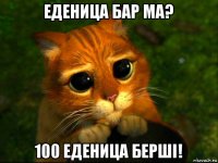 еденица бар ма? 100 еденица берші!