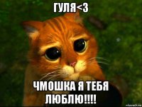 гуля<3 чмошка я тебя люблю!!!!