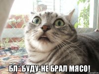  бл* буду-не брал мясо!