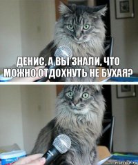 Денис, а вы знали, что можно отдохнуть не бухая? 