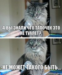 -А вы знали что тапочек это не туалет? -Не может такого быть...