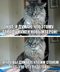 кот: я думаю что этому городу нужен новый герой! -а что вы думаете кто им станем
кот: ЭТО ЧТО ПОДСТАВА!