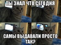 ты знал что сегодня самы выдавали просто так?