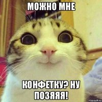 можно мне конфетку? ну позяяя!