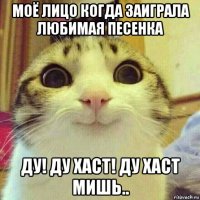 моё лицо когда заиграла любимая песенка ду! ду хаст! ду хаст мишь..