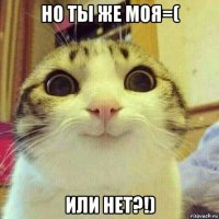 но ты же моя=( или нет?!)