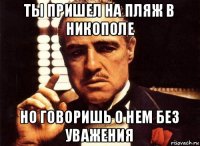 ты пришел на пляж в никополе но говоришь о нем без уважения