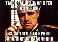 ты обращаешься в тех поддержку из-за того, что криво заполнил справочники