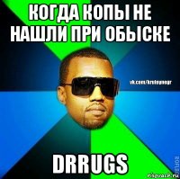 когда копы не нашли при обыске drrugs