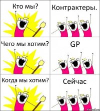 Кто мы? Контрактеры. Чего мы хотим? GP Когда мы хотим? Сейчас