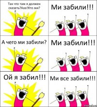 Так что там я должен сказать?Ааа!Кто ми? Ми забили!!! А чего ми забили? Ми забили!!! Ой я забил!!! Ми все забили!!!