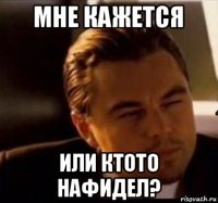 мне кажется или ктото нафидел?