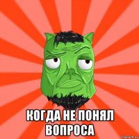  когда не понял вопроса