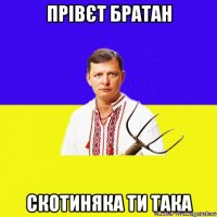 прівєт братан скотиняка ти така