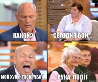 Сегодня бой... Какой? Мой хуй с твой губой. Сука. Лол))