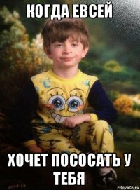 когда евсей хочет пососать у тебя