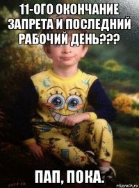 11-ого окончание запрета и последний рабочий день??? пап, пока.