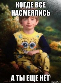 когде все насмеялись а ты еще нет