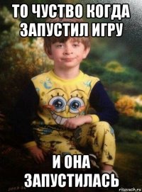 то чуство когда запустил игру и она запустилась