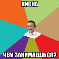 киска чем занимаешься?