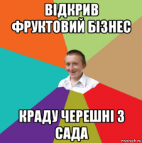 відкрив фруктовий бізнес краду черешні з сада