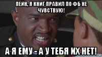 пейн, я книг правил по фб не чувствую! а я ему - а у тебя их нет!