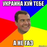 украина хуй тебе а не газ