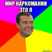 мир наркомании это я 