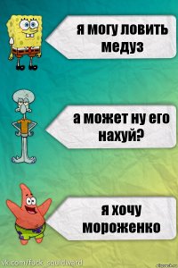 я могу ловить медуз а может ну его нахуй? я хочу мороженко