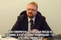  как говорится, бухая баба пизде не хозяйка. а кто хозяин? правильно! - тот, кто проставляется.